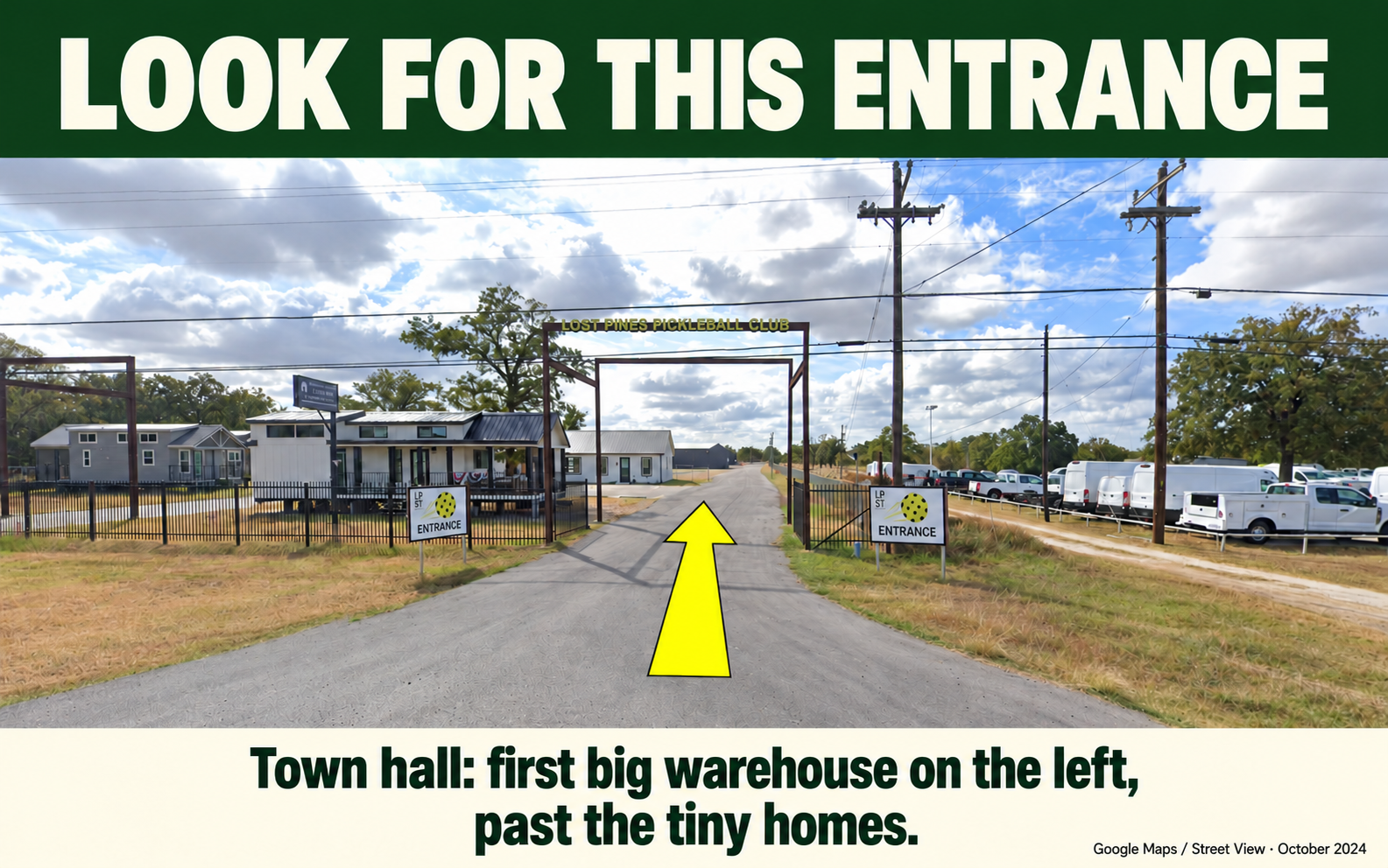 Entrance reference photo showing the driveway beneath the Lost Pines Pickleball Club sign. Enter here, go past the tiny homes, and look for the first big warehouse on your left for the town hall.